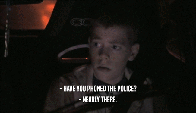 - HAVE YOU PHONED THE POLICE? - NEARLY THERE. 