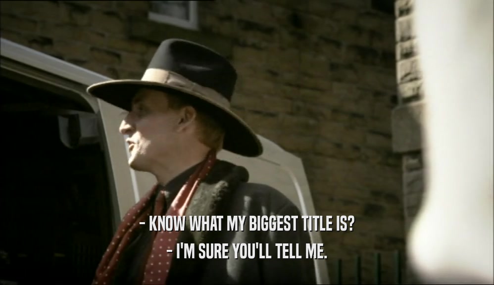 - KNOW WHAT MY BIGGEST TITLE IS? - I'M SURE YOU'LL TELL ME. 