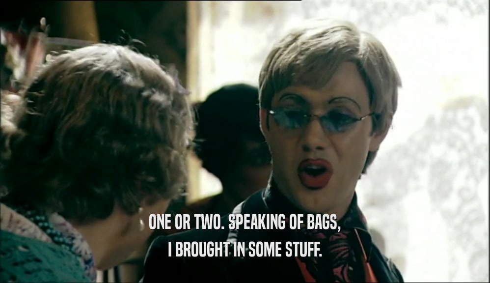 ONE OR TWO. SPEAKING OF BAGS, I BROUGHT IN SOME STUFF. 