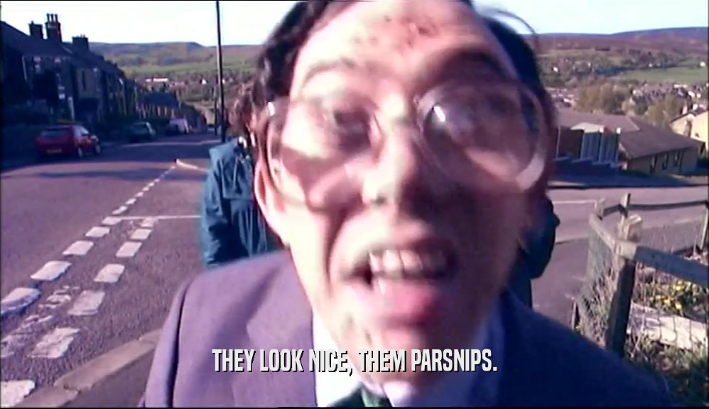 THEY LOOK NICE, THEM PARSNIPS.  