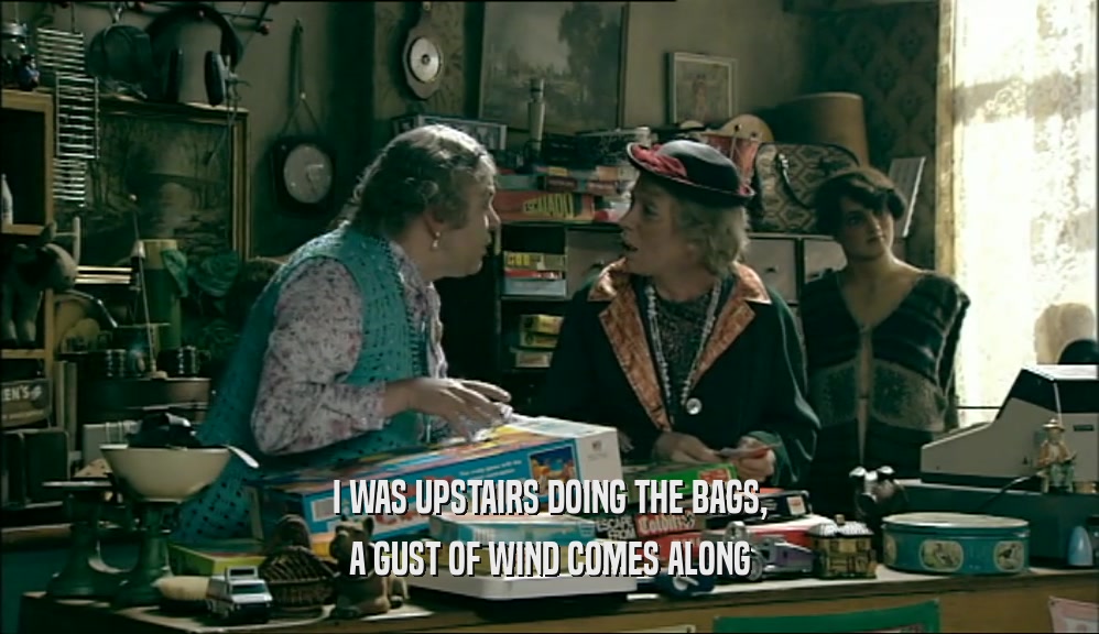 I WAS UPSTAIRS DOING THE BAGS, A GUST OF WIND COMES ALONG 
