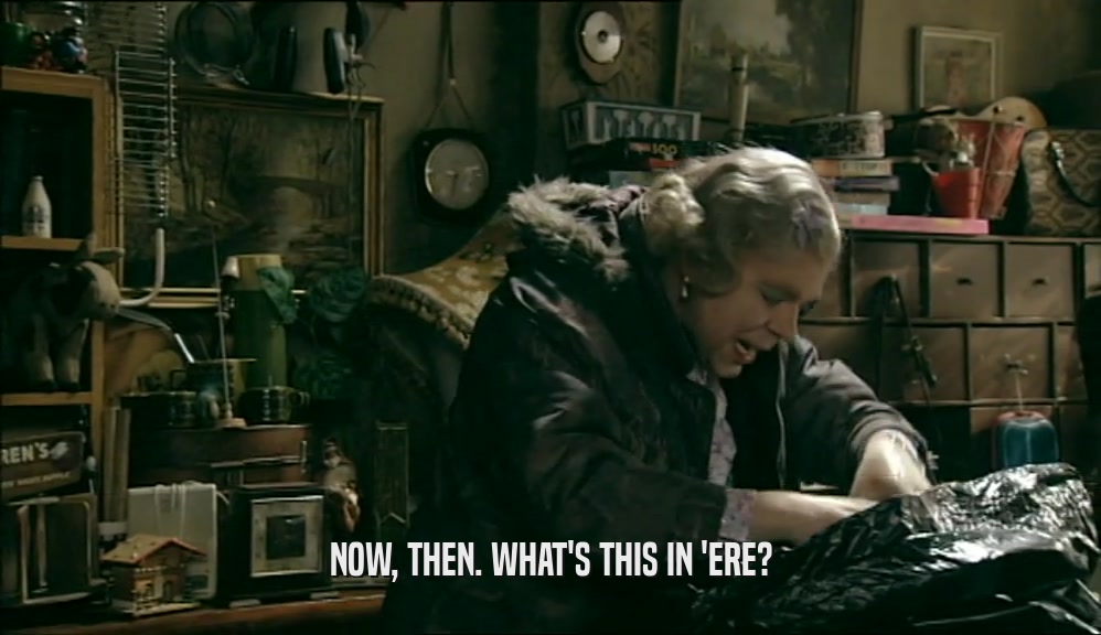 NOW, THEN. WHAT'S THIS IN 'ERE?  