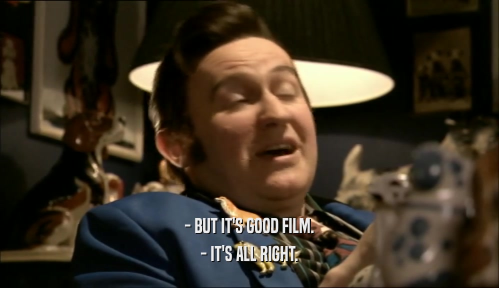 - BUT IT'S GOOD FILM. - IT'S ALL RIGHT. 