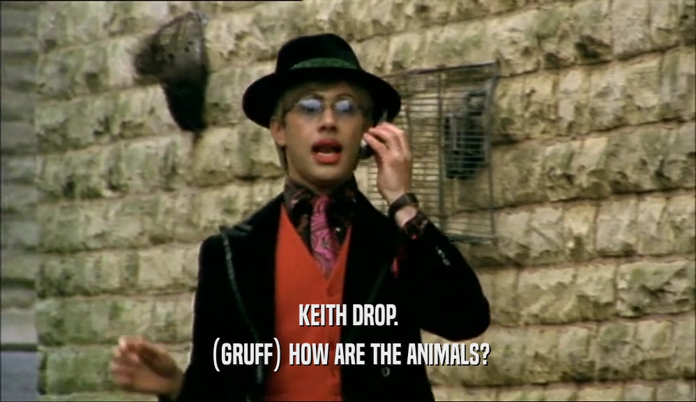 KEITH DROP. (GRUFF) HOW ARE THE ANIMALS? 