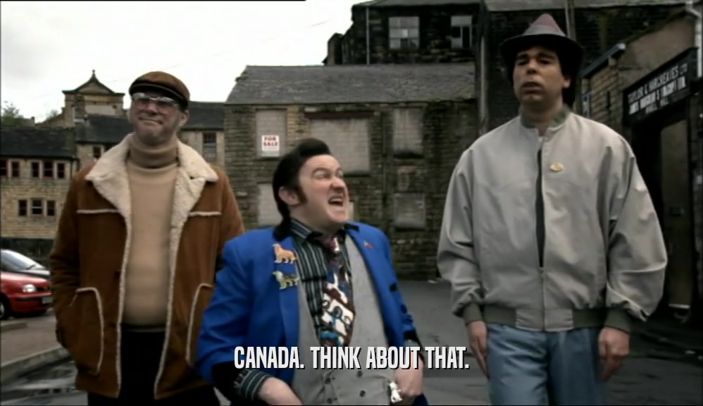 CANADA. THINK ABOUT THAT.  