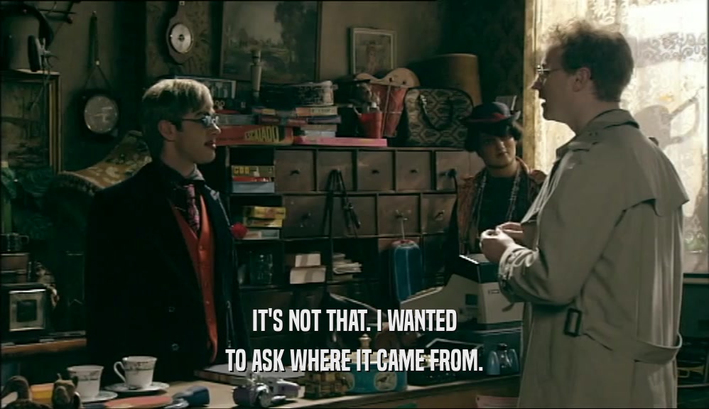 IT'S NOT THAT. I WANTED TO ASK WHERE IT CAME FROM. 