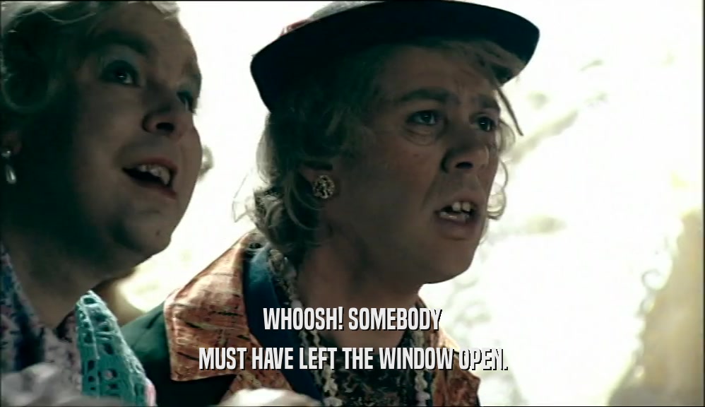 WHOOSH! SOMEBODY MUST HAVE LEFT THE WINDOW OPEN. 