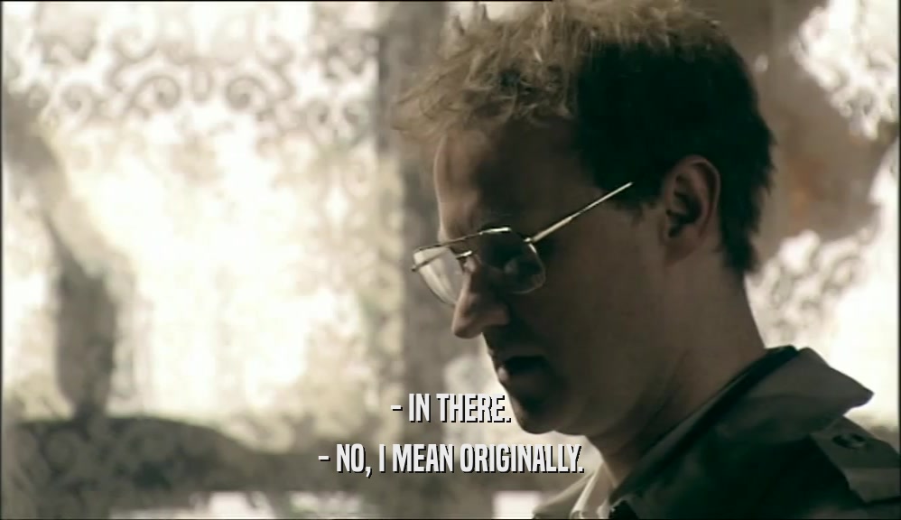 - IN THERE. - NO, I MEAN ORIGINALLY. 