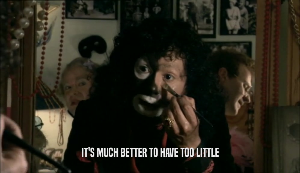 IT'S MUCH BETTER TO HAVE TOO LITTLE  