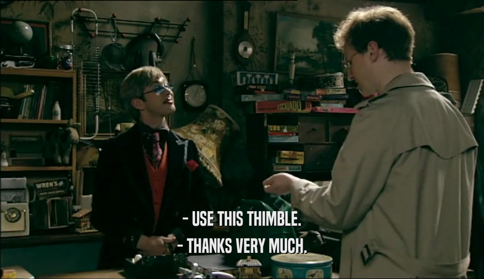 - USE THIS THIMBLE. - THANKS VERY MUCH. 