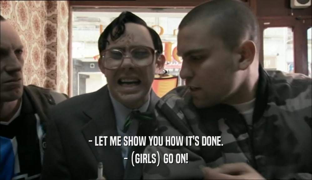 - LET ME SHOW YOU HOW IT'S DONE. - (GIRLS) GO ON! 