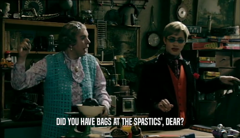 DID YOU HAVE BAGS AT THE SPASTICS', DEAR?  