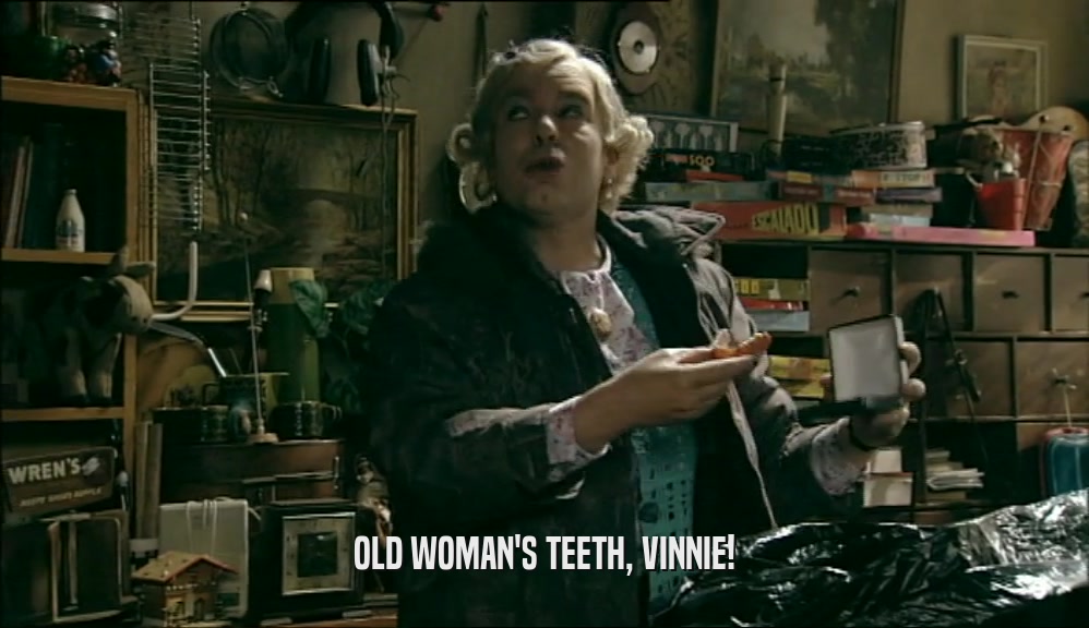 OLD WOMAN'S TEETH, VINNIE!  