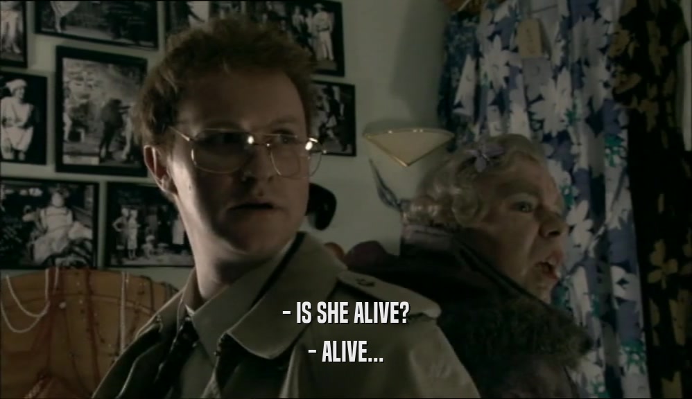 - IS SHE ALIVE?
 - ALIVE...
 