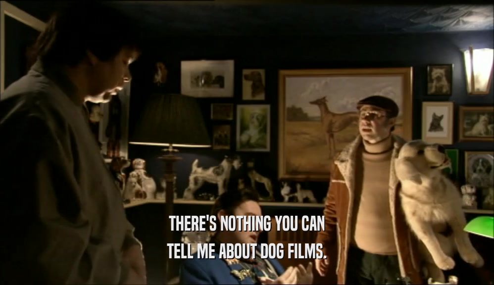 THERE'S NOTHING YOU CAN TELL ME ABOUT DOG FILMS. 