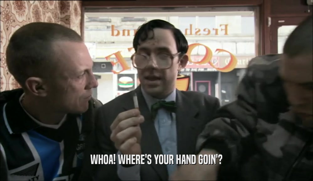 WHOA! WHERE'S YOUR HAND GOIN'?  