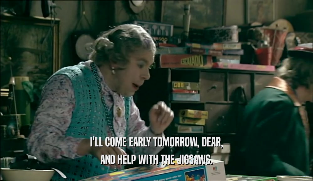 I'LL COME EARLY TOMORROW, DEAR, AND HELP WITH THE JIGSAWS. 