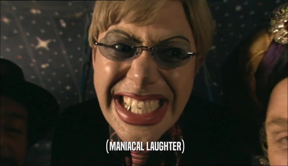 (MANIACAL LAUGHTER)  