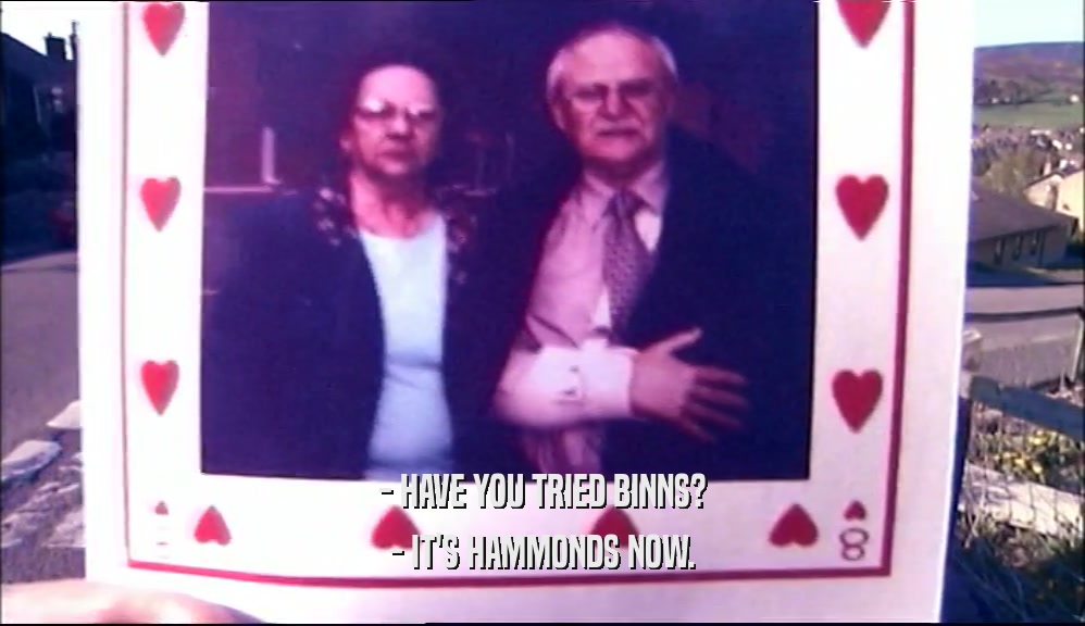 - HAVE YOU TRIED BINNS? - IT'S HAMMONDS NOW. 