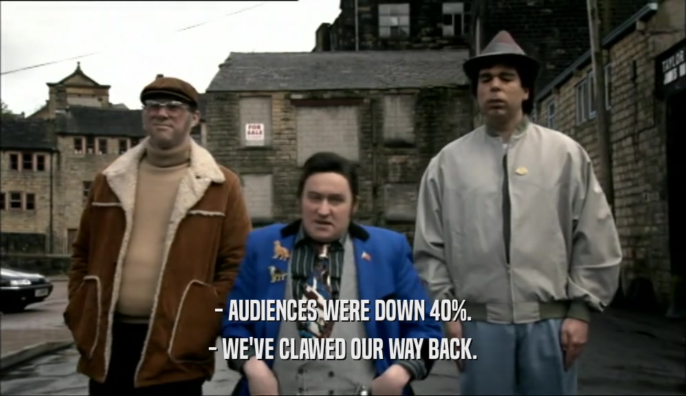 - AUDIENCES WERE DOWN 40%. - WE'VE CLAWED OUR WAY BACK. 