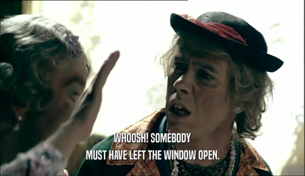 WHOOSH! SOMEBODY MUST HAVE LEFT THE WINDOW OPEN. 