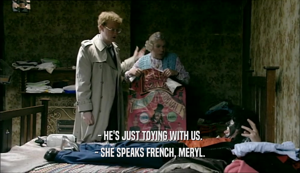 - HE'S JUST TOYING WITH US. - SHE SPEAKS FRENCH, MERYL. 
