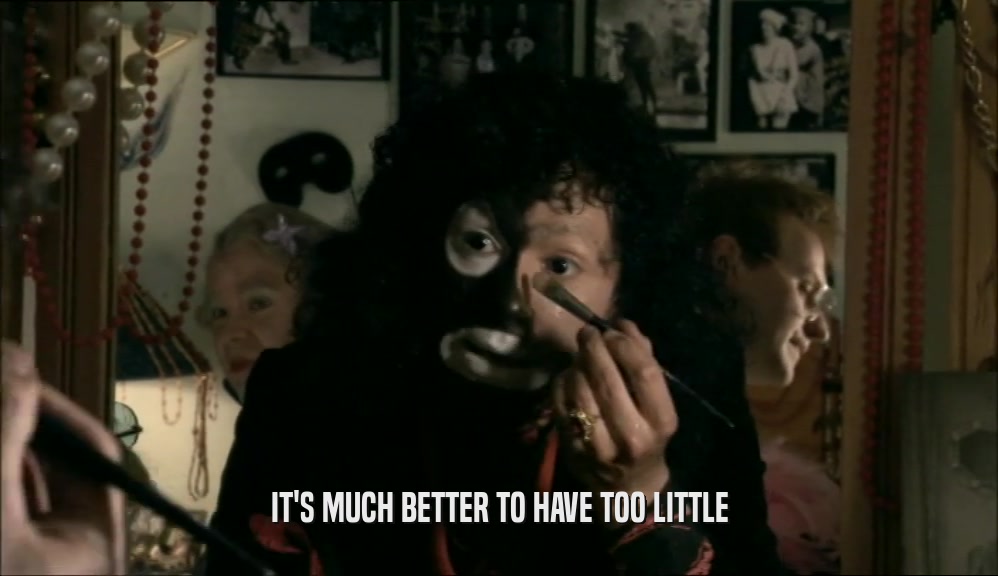 IT'S MUCH BETTER TO HAVE TOO LITTLE  