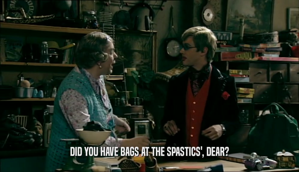 DID YOU HAVE BAGS AT THE SPASTICS', DEAR?  