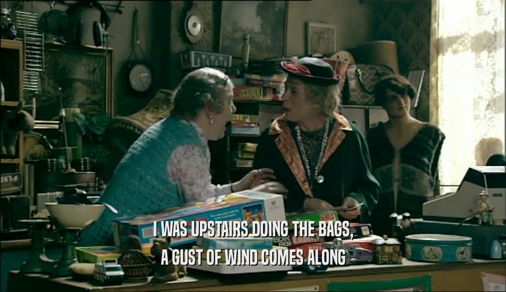 I WAS UPSTAIRS DOING THE BAGS, A GUST OF WIND COMES ALONG 