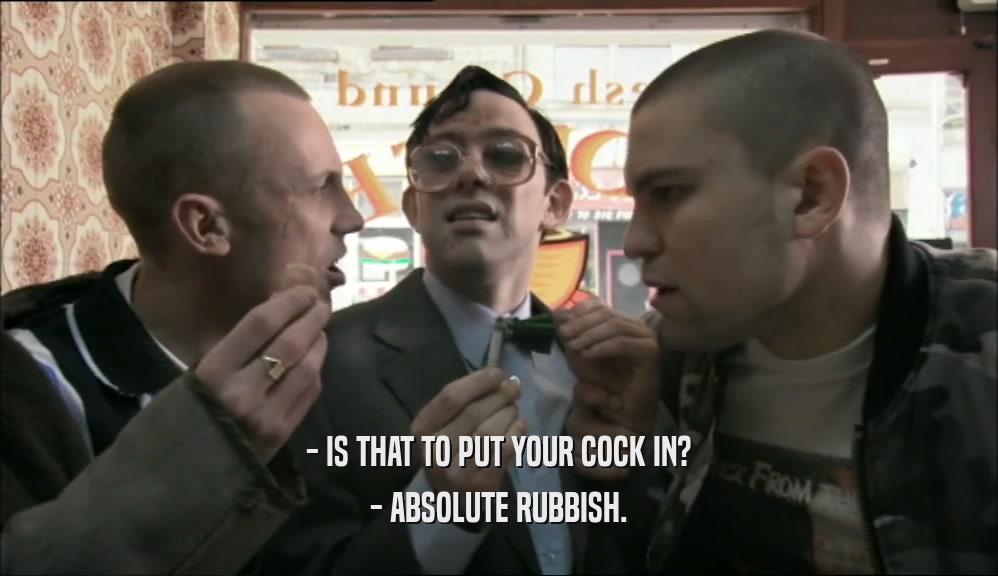 - IS THAT TO PUT YOUR COCK IN? - ABSOLUTE RUBBISH. 