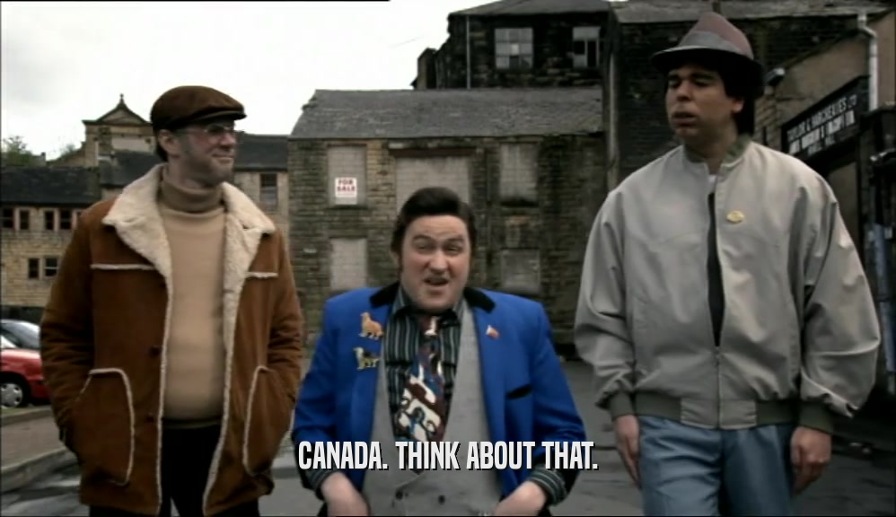 CANADA. THINK ABOUT THAT.  