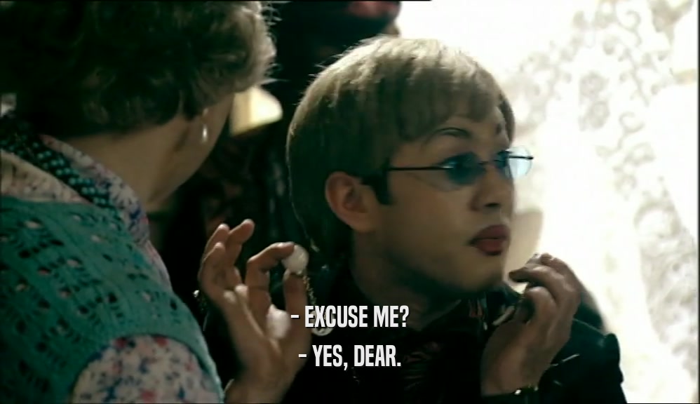 - EXCUSE ME? - YES, DEAR. 