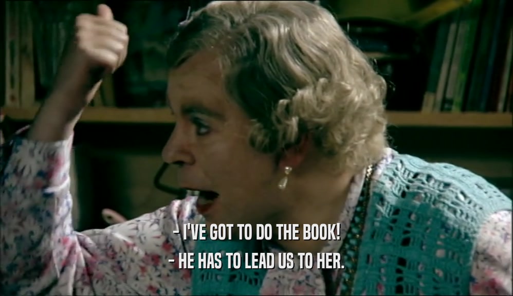 - I'VE GOT TO DO THE BOOK! - HE HAS TO LEAD US TO HER. 