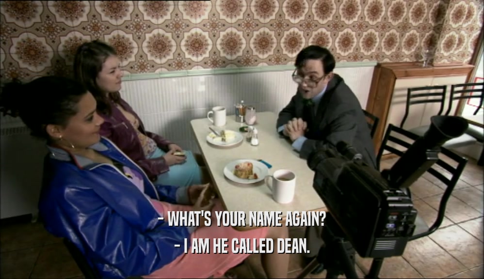 - WHAT'S YOUR NAME AGAIN?
 - I AM HE CALLED DEAN.
 