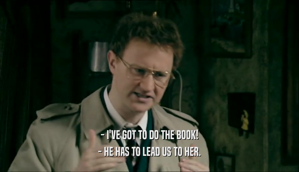 - I'VE GOT TO DO THE BOOK! - HE HAS TO LEAD US TO HER. 