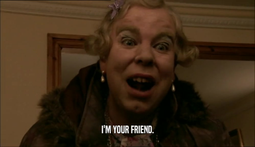 I'M YOUR FRIEND.  