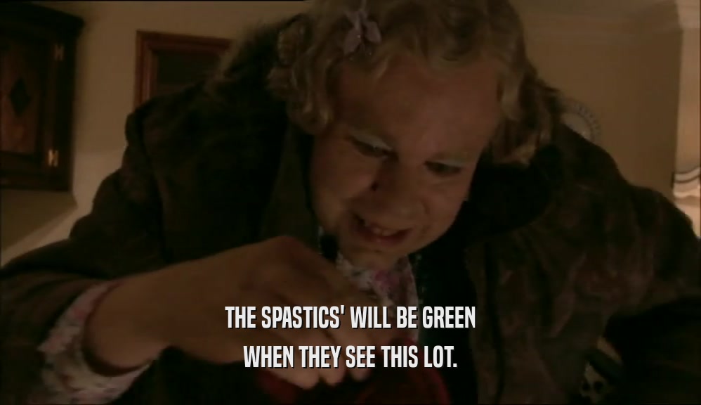 THE SPASTICS' WILL BE GREEN WHEN THEY SEE THIS LOT. 