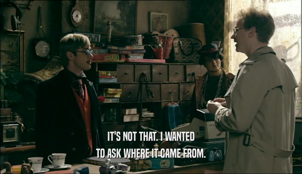 IT'S NOT THAT. I WANTED TO ASK WHERE IT CAME FROM. 