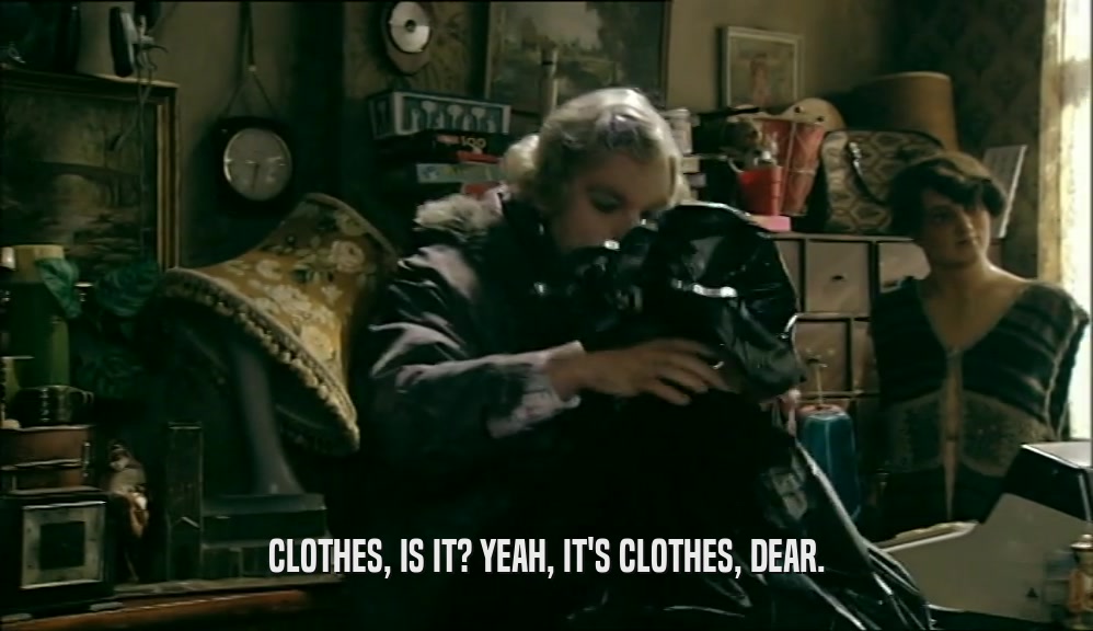 CLOTHES, IS IT? YEAH, IT'S CLOTHES, DEAR.
  
