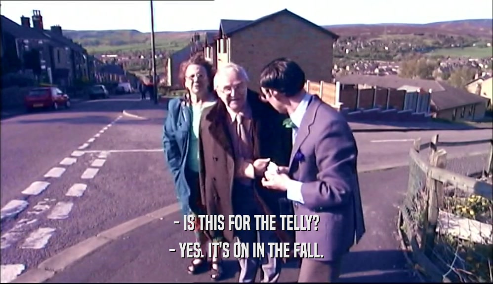 - IS THIS FOR THE TELLY? - YES. IT'S ON IN THE FALL. 