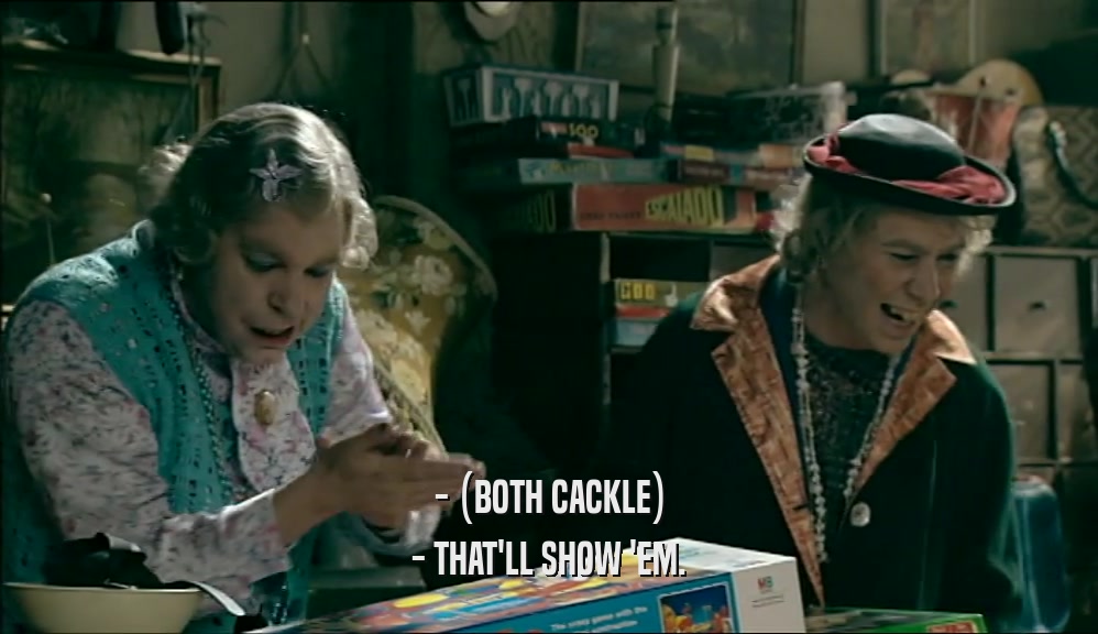 - (BOTH CACKLE) - THAT'LL SHOW 'EM. 