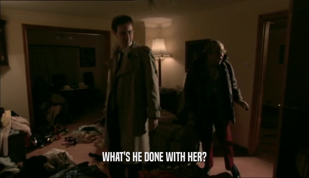 WHAT'S HE DONE WITH HER?  