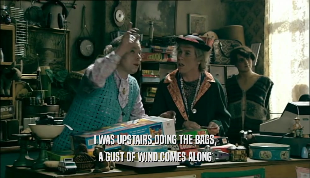 I WAS UPSTAIRS DOING THE BAGS, A GUST OF WIND COMES ALONG 