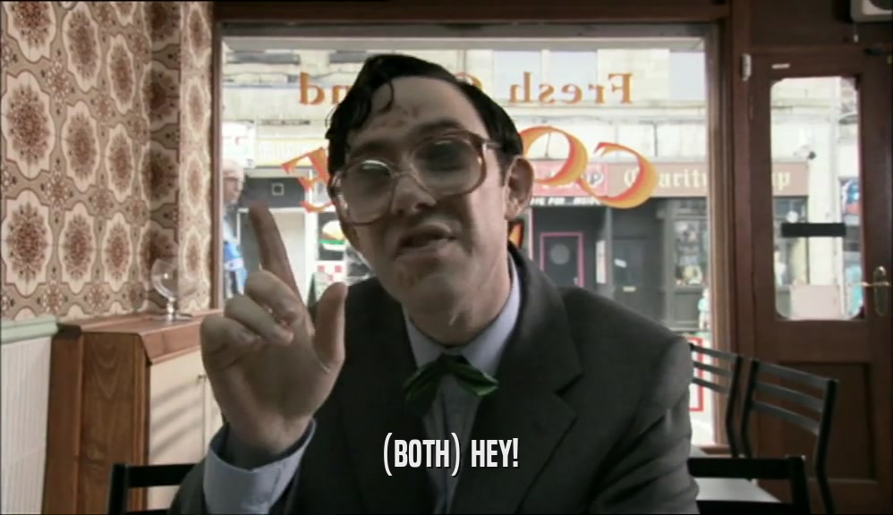 (BOTH) HEY!  