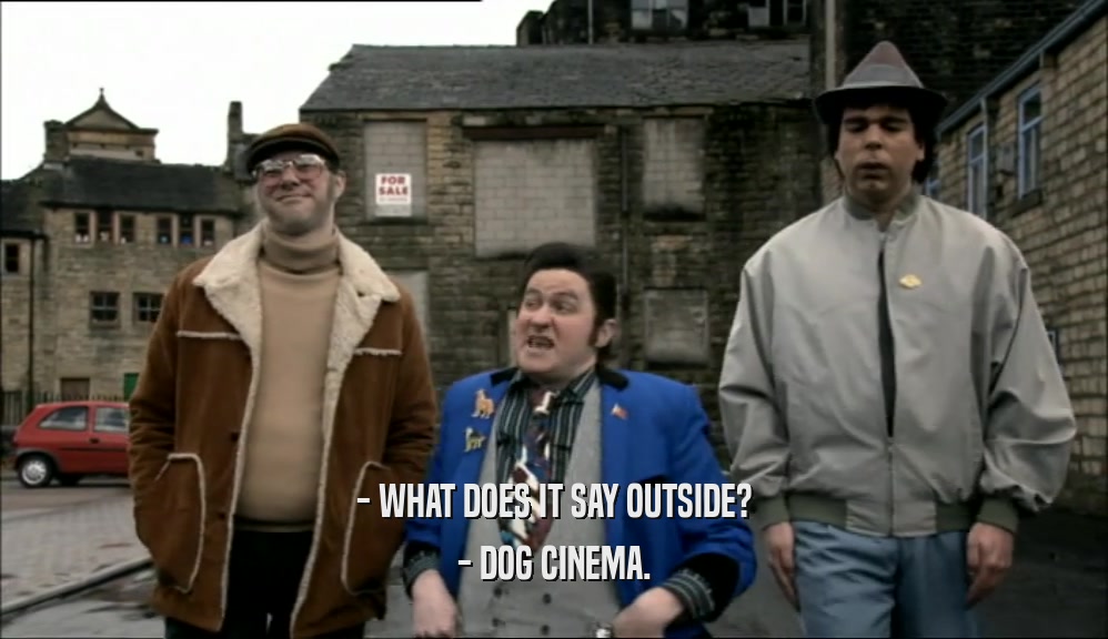 - WHAT DOES IT SAY OUTSIDE?
 - DOG CINEMA.
 
