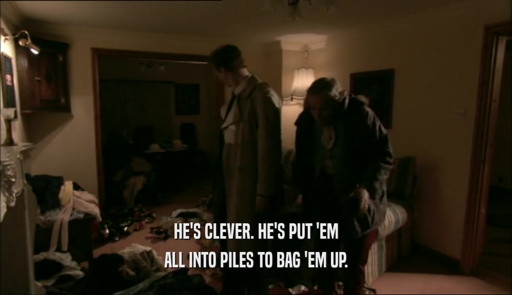 HE'S CLEVER. HE'S PUT 'EM ALL INTO PILES TO BAG 'EM UP. 
