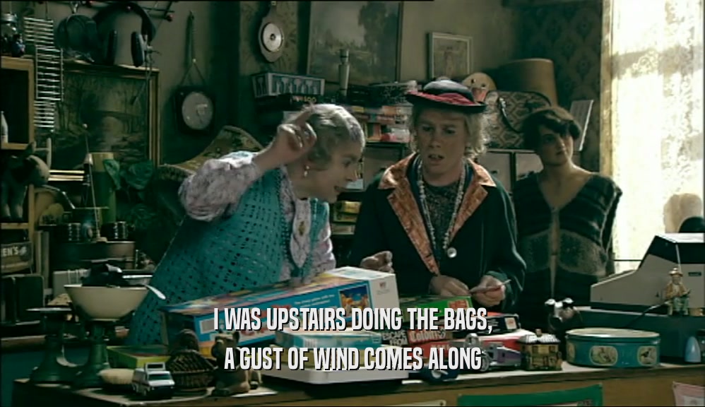 I WAS UPSTAIRS DOING THE BAGS, A GUST OF WIND COMES ALONG 