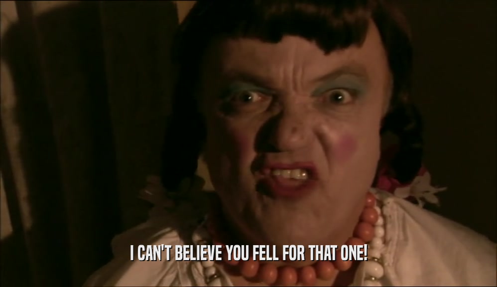 I CAN'T BELIEVE YOU FELL FOR THAT ONE!  