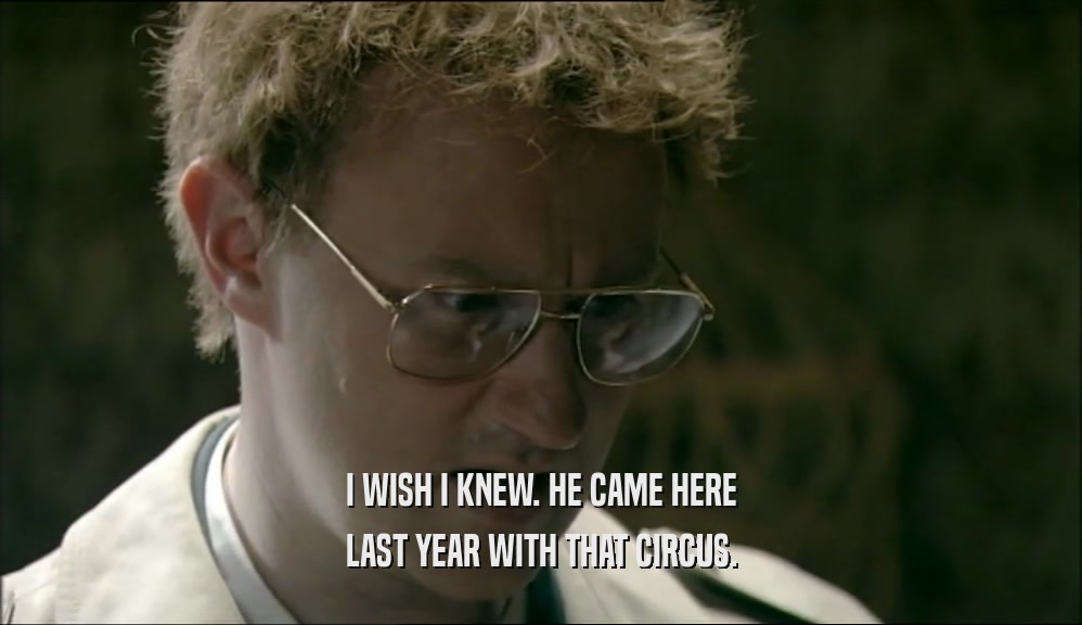 I WISH I KNEW. HE CAME HERE LAST YEAR WITH THAT CIRCUS. 
