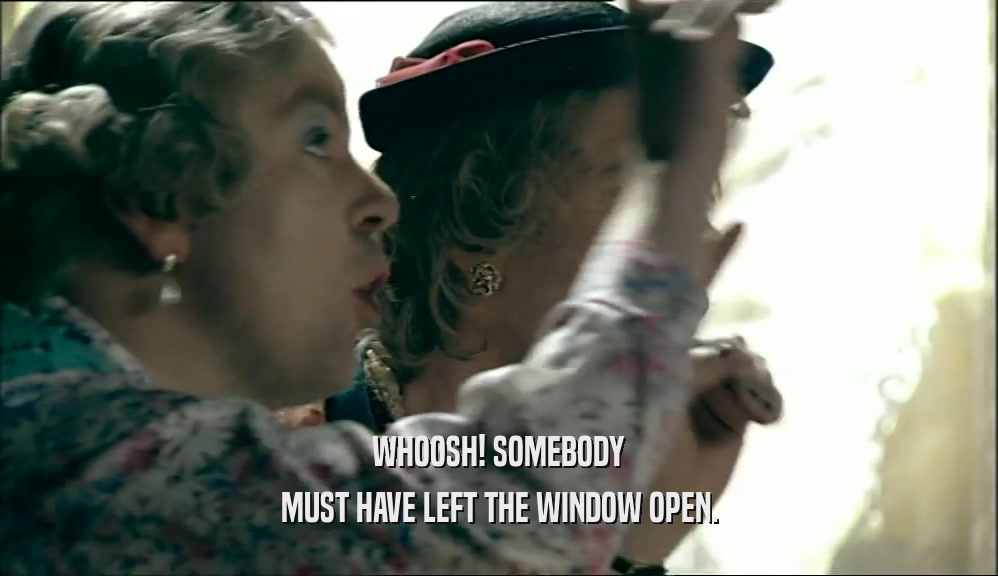 WHOOSH! SOMEBODY MUST HAVE LEFT THE WINDOW OPEN. 